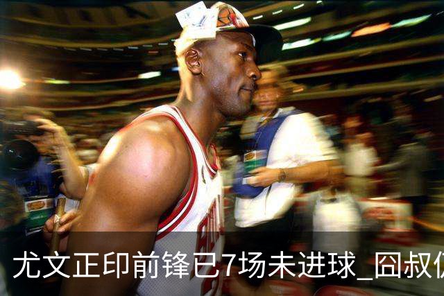 尤文正印前锋已7场未进球 囧叔仍力挺：他肯定上场